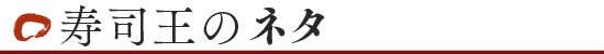 寿司王のネタ