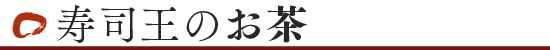 寿司王のお茶