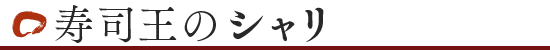寿司王のシャリ