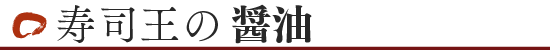 寿司王のしょうゆ